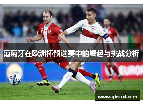 葡萄牙在欧洲杯预选赛中的崛起与挑战分析