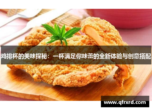 鸡排杯的美味探秘：一杯满足你味蕾的全新体验与创意搭配