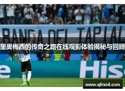 里奥梅西的传奇之路在线观影体验揭秘与回顾