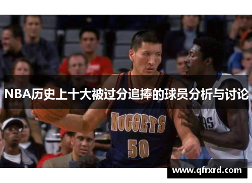 NBA历史上十大被过分追捧的球员分析与讨论