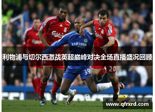 利物浦与切尔西激战英超巅峰对决全场直播盛况回顾