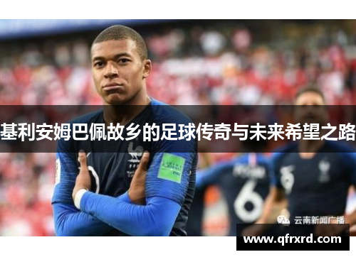 基利安姆巴佩故乡的足球传奇与未来希望之路
