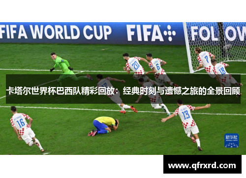 卡塔尔世界杯巴西队精彩回放：经典时刻与遗憾之旅的全景回顾