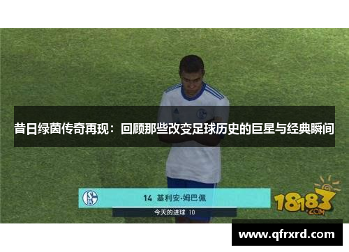 昔日绿茵传奇再现：回顾那些改变足球历史的巨星与经典瞬间