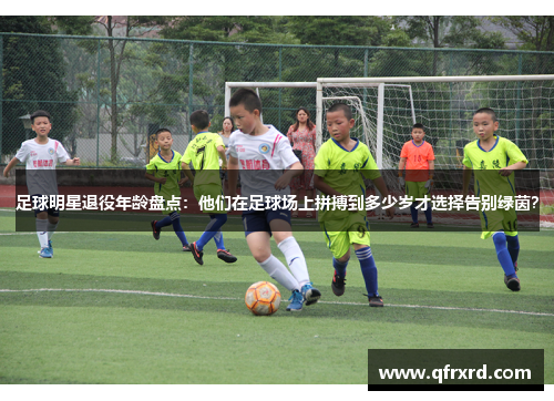 足球明星退役年龄盘点：他们在足球场上拼搏到多少岁才选择告别绿茵？