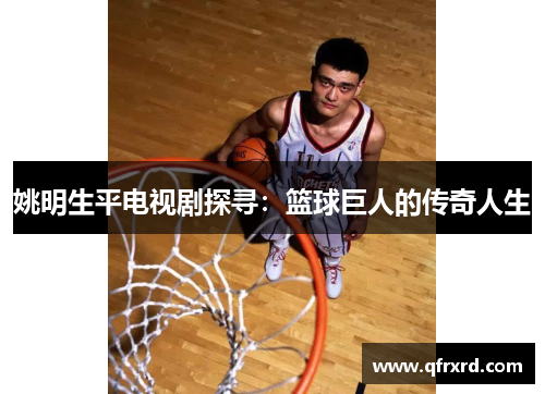 姚明生平电视剧探寻：篮球巨人的传奇人生