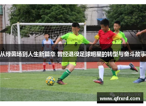 从绿茵场到人生新篇章 曾经退役足球明星的转型与奋斗故事