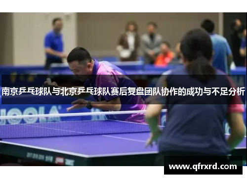 南京乒乓球队与北京乒乓球队赛后复盘团队协作的成功与不足分析