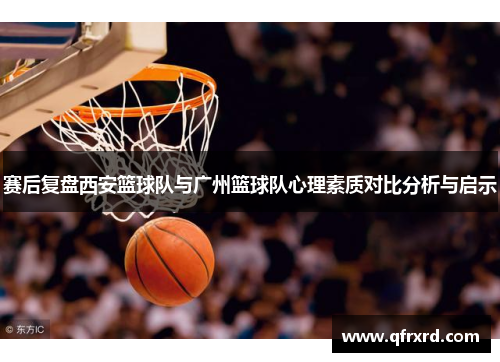 赛后复盘西安篮球队与广州篮球队心理素质对比分析与启示