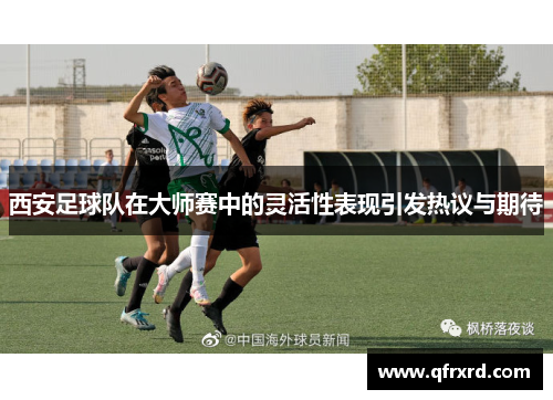 西安足球队在大师赛中的灵活性表现引发热议与期待