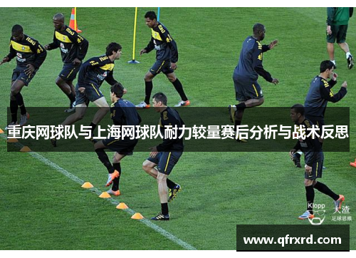 重庆网球队与上海网球队耐力较量赛后分析与战术反思