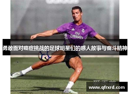 勇敢面对癌症挑战的足球明星们的感人故事与奋斗精神