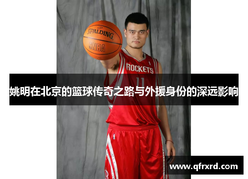 姚明在北京的篮球传奇之路与外援身份的深远影响