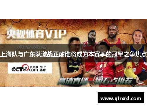 上海队与广东队激战正酣谁将成为本赛季的冠军之争焦点