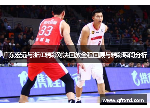 广东宏远与浙江精彩对决回放全程回顾与精彩瞬间分析