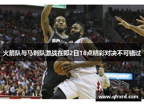 火箭队与马刺队激战在即2日18点精彩对决不可错过