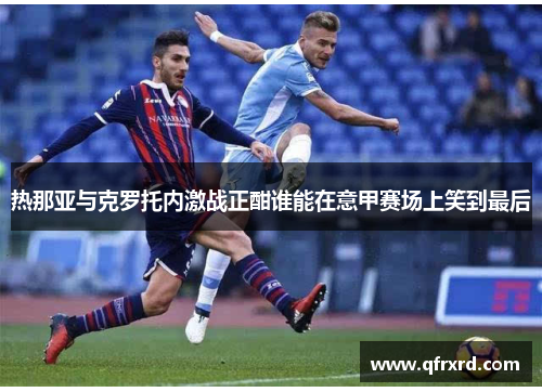 热那亚与克罗托内激战正酣谁能在意甲赛场上笑到最后