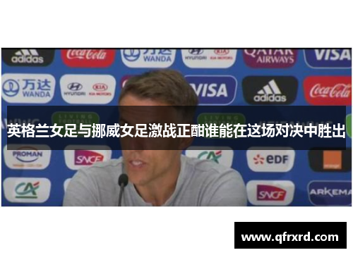 英格兰女足与挪威女足激战正酣谁能在这场对决中胜出